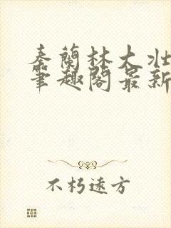 秦兰林大壮小说笔趣阁最新章节更新