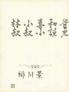 林小喜和爸爸张叔叔小说免费阅读无弹窗