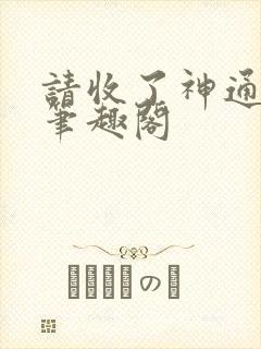 请收了神通吧 笔趣阁