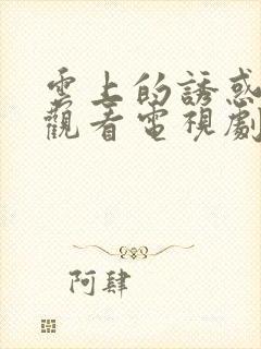 云上的诱惑免费观看电视剧全集