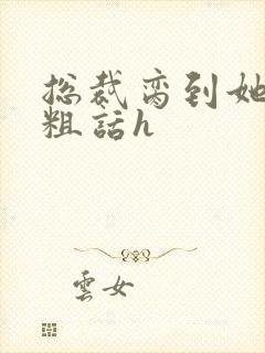 总裁脔到她哭h粗话h