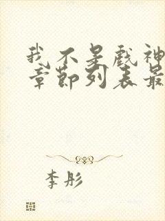 我不是戏神最新章节列表最