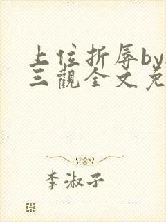 上位折辱by无三观全文免费阅读笔趣阁