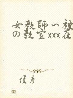 女教师～被淫辱の教室xxx在线观看