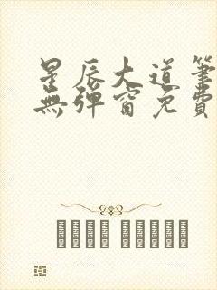 星辰大道笔趣阁无弹窗免费阅读