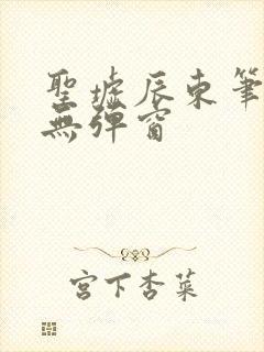 圣墟辰东笔趣阁无弹窗