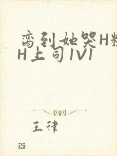 脔到她哭H粗话H上司1V1