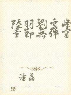 陆羽刘云峰最新章节无弹窗