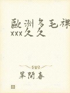 欧洲多毛裸体xxxx久久