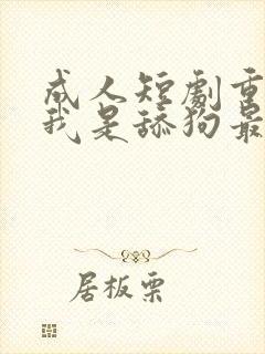 成人短剧重生之我是舔狗最新章节列