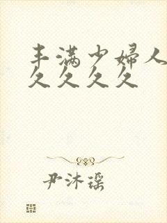 丰满少妇人妻久久久久久