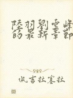 陆羽刘云峰小说的最新章节