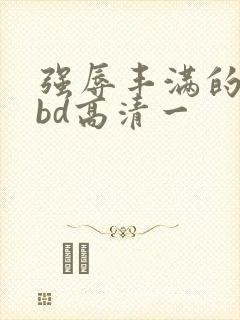 强辱丰满的人妻bd高清一封面
