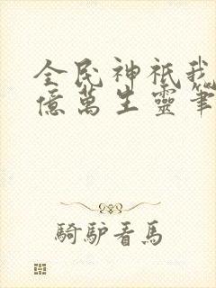 全民神祇我献祭亿万生灵笔趣阁