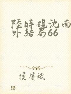 陆时砚沈南初番外结局66