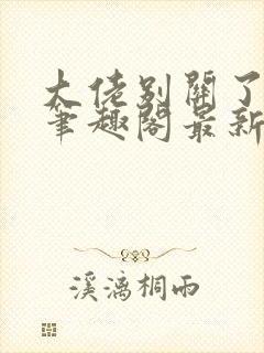 大佬别关了小说笔趣阁最新章节列表