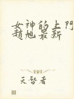 女神的上门豪婿赵旭最新