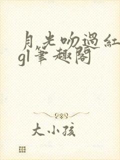 月光吻过红玫瑰gl笔趣阁