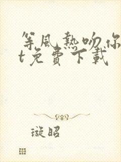 等风热吻你txt免费下载