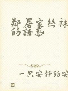 邻居家丝袜人妻的诱惑