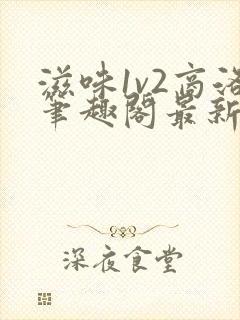 滋味1v2商洛笔趣阁最新章节