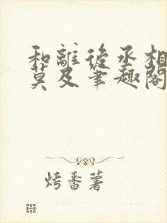 和离后丞相追悔莫及笔趣阁