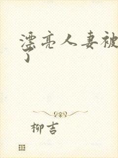 漂亮人妻被强d了