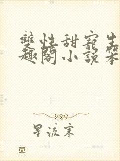 双性甜宠生子笔趣阁小说笨蛋老婆