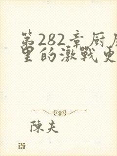 第282章厨房里的激战更新时间