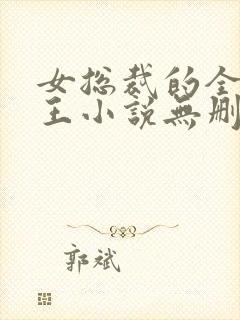 女总裁的全能兵王小说无删减在线阅读