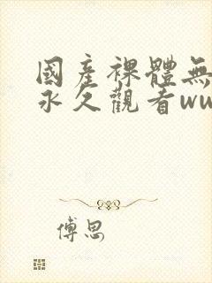 国产裸体无遮挡永久观看www