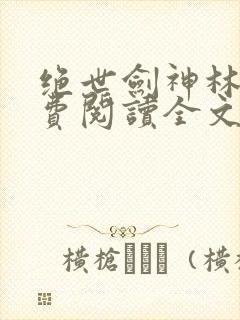 绝世剑神林辰免费阅读全文无弹窗封面