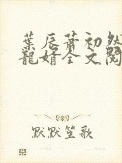 叶辰萧初然上门龙婿全文阅读