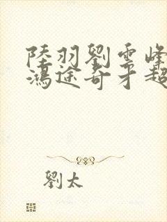 陆羽刘云峰小说鸿途奇才超前更新