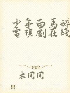 少年白马醉春风电视剧在线观看无删减