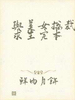 与美女总裁荒岛求生完本