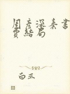 周彦深秦书意免费结局