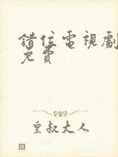 错位电视剧全集免费