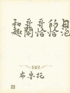 和哥哥的日夜笔趣阁恰恰泡泡糖