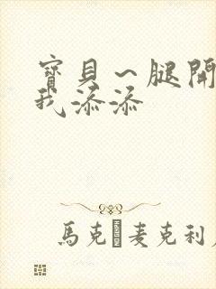 宝贝～腿开大点我添添