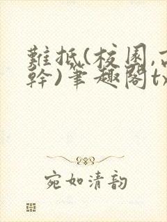 难抵(校园,高干)笔趣阁txt