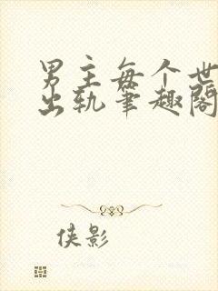 男主每个世界都出轨笔趣阁封面