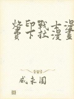 烙印战士漫画免费下拉漫画