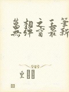 万相之王笔趣阁无弹窗最新章节