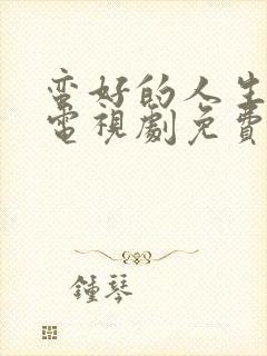 蛮好的人生在线电视剧免费观看高清