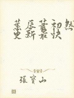 叶辰萧初然哪里更新最快封面