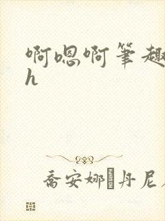 啊嗯啊笔趣阁高h