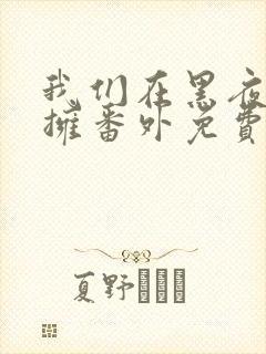 我们在黑夜中相拥番外免费观看全集