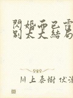 闪婚而已霍先生别太大结局