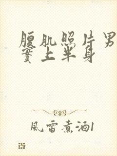 腹肌照片男生真实上半身